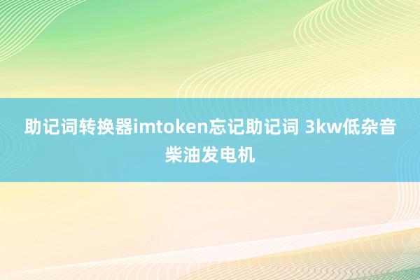 助记词转换器imtoken忘记助记词 3kw低杂音柴油发电机