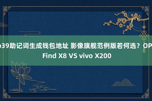 bip39助记词生成钱包地址 影像旗舰范例版若何选？OPPO Find X8 VS vivo X200