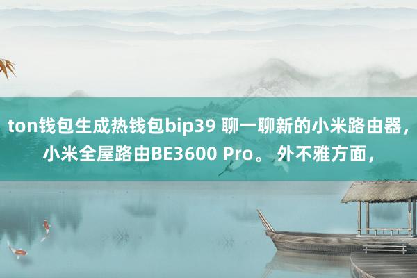 ton钱包生成热钱包bip39 聊一聊新的小米路由器，小米全屋路由BE3600 Pro。 外不雅方面，