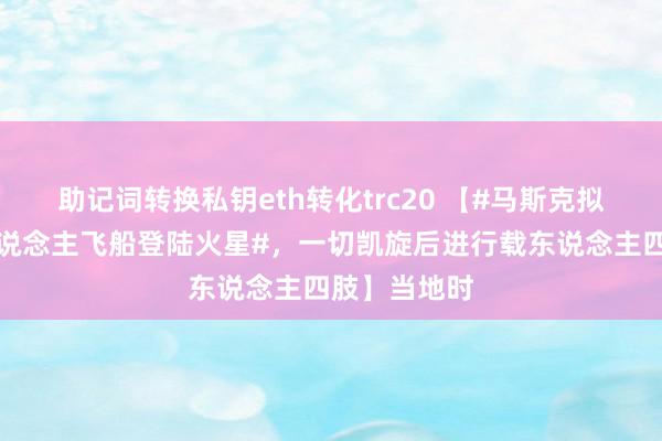 助记词转换私钥eth转化trc20 【#马斯克拟两年内无东说念主飞船登陆火星#，一切凯旋后进行载东说念主四肢】当地时