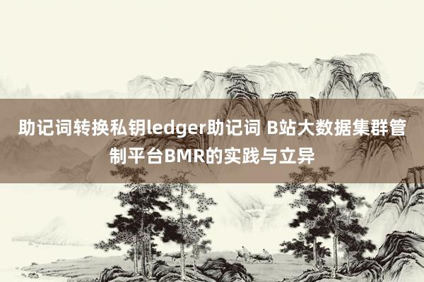 助记词转换私钥ledger助记词 B站大数据集群管制平台BMR的实践与立异