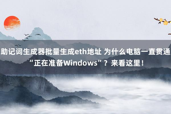 助记词生成器批量生成eth地址 为什么电脑一直贯通“正在准备Windows”？来看这里！