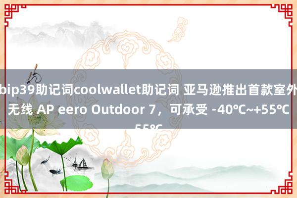 bip39助记词coolwallet助记词 亚马逊推出首款室外无线 AP eero Outdoor 7，可承受 -40℃~+55℃