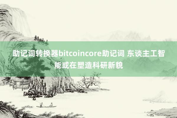 助记词转换器bitcoincore助记词 东谈主工智能或在塑造科研新貌